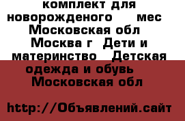 комплект для новорожденого 1-4 мес - Московская обл., Москва г. Дети и материнство » Детская одежда и обувь   . Московская обл.